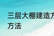 三层大棚建造方法　双层大棚的建造方法