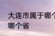 大连市属于哪个省的　青岛大连属于哪个省