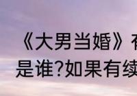 《大男当婚》有续集吗?结局那个声音是谁?如果有续集怎么搜资源看