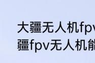 大疆无人机fpv模式是什么意思　大疆fpv无人机能用手机直连嘛