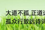 大道不孤,正道远行什么意思　大道不孤众行致远诗词