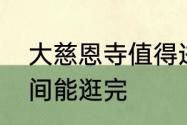 大慈恩寺值得进去吗　大雁塔多长时间能逛完