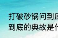 打破砂锅问到底的典故　打破砂锅问到底的典故是什么