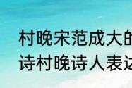 村晚宋范成大的诗古诗意思讲解　古诗村晚诗人表达了什么意思