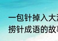 一包针掉入大海中怎么捞上来　大海捞针成语的故事是什么