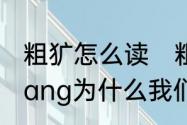 粗犷怎么读　粗犷的读guang还是kuang为什么我们学的是粗kuang