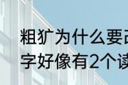 粗犷为什么要改读音　犷是不是多音字好像有2个读音，一个是guan