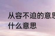 从容不迫的意思是什么　从容不迫是什么意思