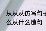 从从从仿写句子怎么写三年级　从什么从什么造句