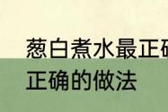 葱白煮水最正确的做法　葱白煮水最正确的做法