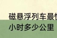 磁悬浮列车最快时速　磁悬浮列车每小时多少公里