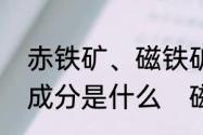 赤铁矿、磁铁矿、褐铁矿等铁矿主要成分是什么　磁铁矿石有磁性吗