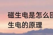 磁生电是怎么回事　谁能解释一下磁生电的原理