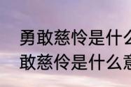 勇敢慈怜是什么意　荷叶母亲中，勇敢慈伶是什么意思