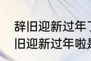 辞旧迎新过年了是哪首歌的歌词　辞旧迎新过年啦是什么歌曲