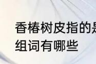 香椿树皮指的是内皮还是外皮　椿字组词有哪些