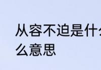 从容不迫是什么意思　从容不迫是什么意思