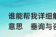 谁能帮我详细解释一下“垂询”是什么意思　垂询与咨询有什么不同