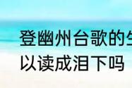 登幽州台歌的生字　独怆然而涕下可以读成泪下吗