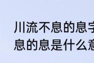 川流不息的息字是什么意思　川流不息的息是什么意思