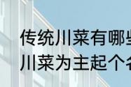 传统川菜有哪些　我想开个饭店，以川菜为主起个名字，名字要个