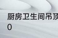 厨房卫生间吊顶用30乘30还是30乘60