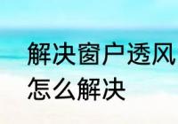 解决窗户透风的最佳方案　窗户漏风怎么解决