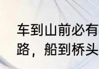 车到山前必有路全诗　车到山前必有路，船到桥头自然直是什么意思