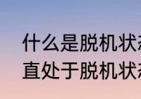 什么是脱机状态怎么办　为啥手机一直处于脱机状态