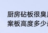 厨房砧板很臭用什么除臭最好　厨房案板高度多少最合适