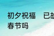 初夕祝福　已故人七七赶上初夕能过春节吗