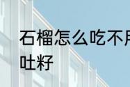 石榴怎么吃不用吐籽　为什么石榴不吐籽