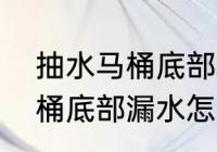 抽水马桶底部渗水怎么回事　九牧马桶底部漏水怎么修