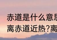 赤道是什么意思　什么叫赤道?为什么离赤道近热?离赤道远冷