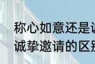 称心如意还是诚心如意　诚意邀请和诚挚邀请的区别