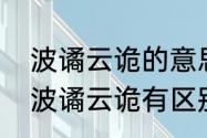 波谲云诡的意思是什么　波诡云谲和波谲云诡有区别吗