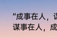 “成事在人，谋事在天”是什么意思　谋事在人，成事在天是什么意思