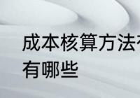 成本核算方法有哪些　成本核算方法有哪些