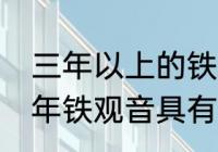 三年以上的铁观音还能喝吗　16年陈年铁观音具有什么性质