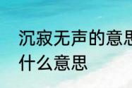 沉寂无声的意思　一如既往的沉寂是什么意思