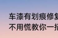 车漆有划痕修复的好方法　车漆划伤不用慌教你一招轻松修复