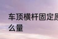 车顶横杆固定原理　车顶横杆距离怎么量