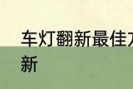 车灯翻新最佳方案　发黄车灯如何翻新