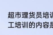 超市理货员培训内容有哪些　超市员工培训的内容是什么