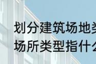 划分建筑场地类别时，以什么为标准　场所类型指什么意思