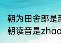 朝为田舍郎是新写的吗　朝为田舍郎，朝读音是zhao还是chao