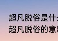 超凡脱俗是什么意思指的是哪些方面　超凡脱俗的意思解释三年级