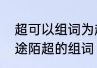 超可以组词为超群嘛　概阻测括误逆途陌超的组词