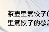 茶壶里煮饺子的歇后语是什么　茶壶里煮饺子的歇后语