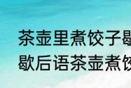 茶壶里煮饺子歇后语的下一句是什么　歇后语茶壶煮饺子下一句是什么